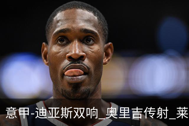 意甲-迪亚斯双响 奥里吉传射 莱奥进球 AC米兰4-1